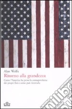 Ritorno alla grandezza. Come l'America ha perso la consapevolezza dei propri fini e come può ritrovarla libro