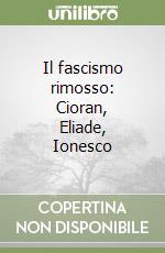 Il fascismo rimosso: Cioran, Eliade, Ionesco libro