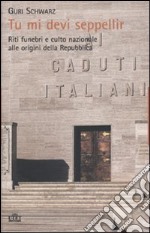 Tu mi devi seppellir. Riti funebri e culto nazionale alle origini della Repubblica libro