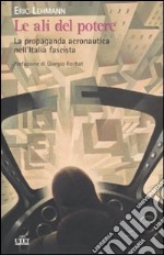 Le Ali del potere. La propaganda aeronautica nell'Italia fascista libro