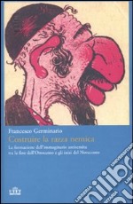 Costruire la razza nemica. La formazione dell'immaginario antisemita tra la fine dell'Ottocento e gli inizi del Novecento libro