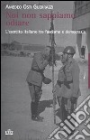 Noi non sappiamo odiare. L'esercito italiano tra fascismo e democrazia libro