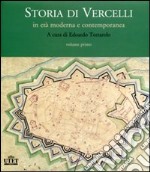 Storia di Vercelli. In età moderna e contemporanea libro