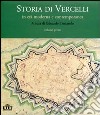 Storia di Vercelli. In età moderna e contemporanea libro