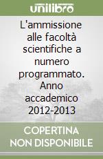 L'ammissione alle facoltà scientifiche a numero programmato. Anno accademico 2012-2013 libro