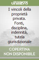 I vincoli della proprietà privata. Fonti, disciplina, indennità, tutela giurisdizionale libro