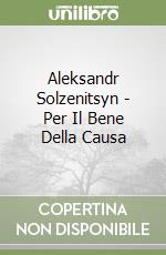 Aleksandr Solzenitsyn - Per Il Bene Della Causa libro