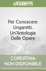 Per Conoscere Ungaretti. Un'Antologia Delle Opere libro