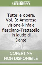 Tutte le opere. Vol. 3: Amorosa visione-Ninfale fiesolano-Trattatello in laude di Dante