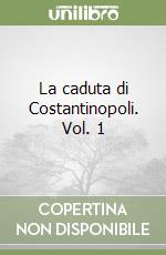 La caduta di Costantinopoli. Vol. 1