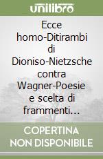 Ecce homo-Ditirambi di Dioniso-Nietzsche contra Wagner-Poesie e scelta di frammenti postumi (1888-1889) libro