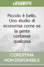 Piccolo è bello. Uno studio di economia come se la gente contasse qualcosa libro