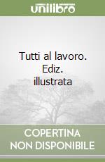 Tutti al lavoro. Ediz. illustrata libro