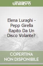 Elena Luraghi - Pepp Girella Rapito Da Un Disco Volante? libro