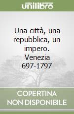 Una città, una repubblica, un impero. Venezia 697-1797