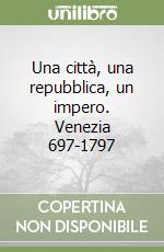 Una città, una repubblica, un impero. Venezia 697-1797 libro