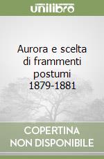 Aurora e scelta di frammenti postumi 1879-1881 libro