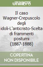 Il caso Wagner-Crepuscolo degli idoli-L'anticristo-Scelta di frammenti postumi (1887-1888) libro