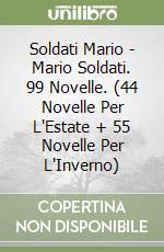 Soldati Mario - Mario Soldati. 99 Novelle. (44 Novelle Per L'Estate + 55 Novelle Per L'Inverno) libro
