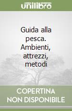 Guida alla pesca. Ambienti, attrezzi, metodi libro