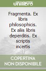 Fragmenta. Ex libris philosophicis. Ex aliis libris deperditis. Ex scriptis incertis libro