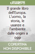 Il grande libro dell'Europa. L'uomo, la storia, le usanze e l'ambiente dalle origini a oggi libro