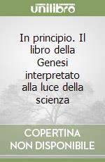 In principio. Il libro della Genesi interpretato alla luce della scienza