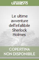 Le ultime avventure dell'infallibile Sherlock Holmes libro