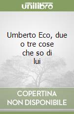 Umberto Eco, due o tre cose che so di lui libro