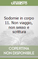 Sodomie in corpo 11. Non viaggio, non sesso e scrittura libro