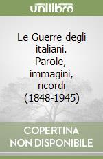 Le Guerre degli italiani. Parole, immagini, ricordi (1848-1945) libro