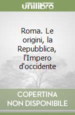 Roma. Le origini, la Repubblica, l'Impero d'occidente libro