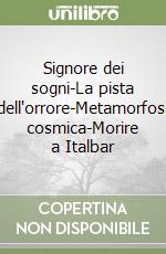 Signore dei sogni-La pista dell'orrore-Metamorfosi cosmica-Morire a Italbar libro