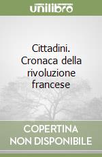 Cittadini. Cronaca della rivoluzione francese libro
