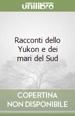 Racconti dello Yukon e dei mari del Sud libro