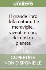 Il grande libro della natura. Le meraviglie, viventi e non, del nostro pianeta libro