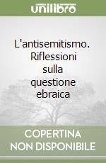 L'antisemitismo. Riflessioni sulla questione ebraica libro