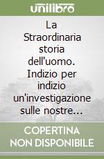 La Straordinaria storia dell'uomo. Indizio per indizio un'investigazione sulle nostre origini libro