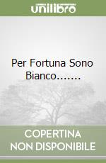 Per Fortuna Sono Bianco....... libro