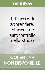 Il Piacere di apprendere. Efficienza e autocontrollo nello studio libro