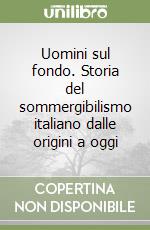 Uomini sul fondo. Storia del sommergibilismo italiano dalle origini a oggi libro