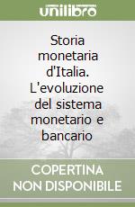 Storia monetaria d'Italia. L'evoluzione del sistema monetario e bancario libro