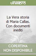 La Vera storia di Maria Callas. Con documenti inediti libro