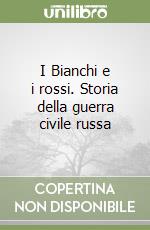 I Bianchi e i rossi. Storia della guerra civile russa libro