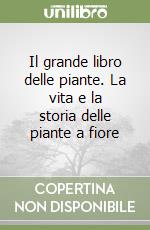 Il grande libro delle piante. La vita e la storia delle piante a fiore libro