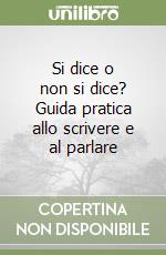 Si dice o non si dice? Guida pratica allo scrivere e al parlare libro