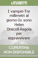 I vampiri-Tre millimetri al giorno-Io sono Helen Driscoll-Regola per sopravvivere libro