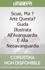 Scusi, Ma ? Arte Questa? Guida Illustrata All'Avanguardia E Alla Neoavanguardia libro