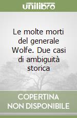 Le molte morti del generale Wolfe. Due casi di ambiguità storica libro