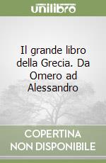 Il grande libro della Grecia. Da Omero ad Alessandro libro